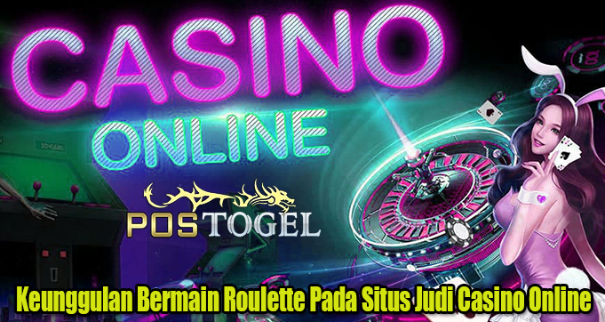 Keunggulan Bermain Roulette Pada Situs Judi Casino Online