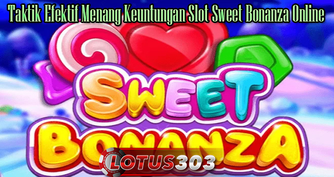 Taktik Efektif Menang Keuntungan Slot Sweet Bonanza Online