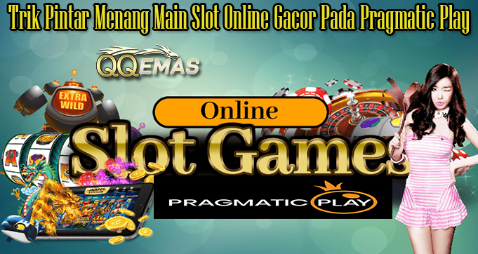 Trik Pintar Menang Main Slot Online Gacor Pada Pragmatic Play