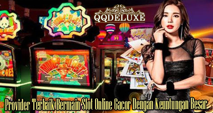 Provider Terbaik Bermain Slot Online Gacor Dengan Keuntungan Besar