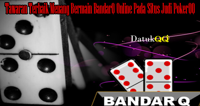 Tawaran Terbaik Menang Bermain BandarQ Online Pada Situs Judi PokerQQ