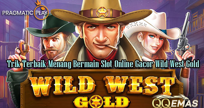 Trik Terbaik Menang Bermain Slot Online Gacor Wild West Gold